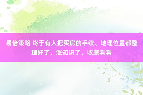 易倍策略 终于有人把买房的手续、地理位置都整理好了，涨知识了，收藏看看