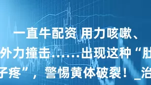 一直牛配资 用力咳嗽、剧烈运动、外力撞击……出现这种“肚子疼”，警惕黄体破裂！_治疗_月经_患者