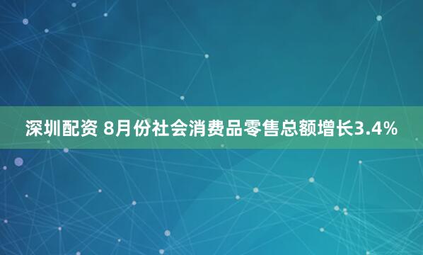 深圳配资 8月份社会消费品零售总额增长3.4%