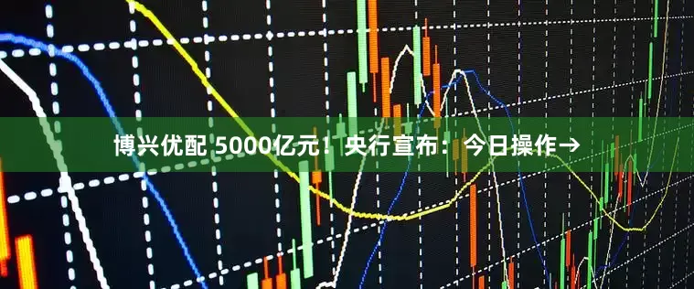 博兴优配 5000亿元！央行宣布：今日操作→